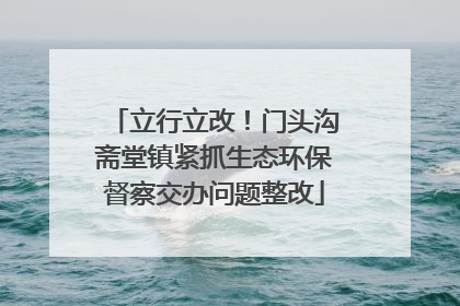 立行立改！门头沟斋堂镇紧抓生态环保督察交办问题整改