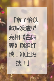 章子怡以超短发造型亮相《酱园弄》剧组红毯，冲上热搜！