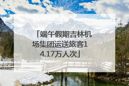 端午假期吉林机场集团运送旅客14.17万人次