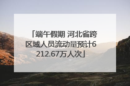 端午假期 河北省跨区域人员流动量预计6212.67万人次