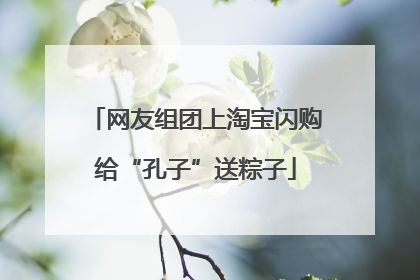 网友组团上淘宝闪购给“孔子”送粽子