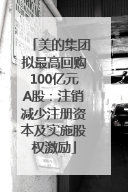 美的集团拟最高回购100亿元A股：注销减少注册资本及实施股权激励