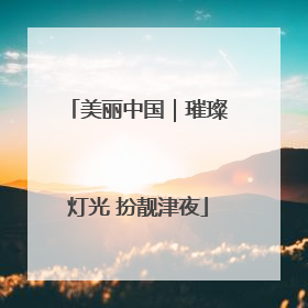 美丽中国｜璀璨灯光 扮靓津夜
