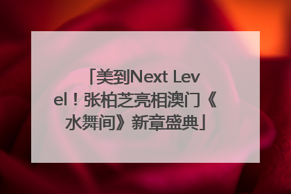 美到Next Level！张柏芝亮相澳门《水舞间》新章盛典