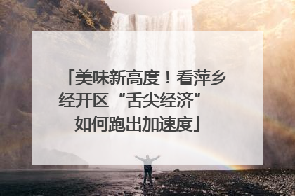 美味新高度！看萍乡经开区“舌尖经济” 如何跑出加速度