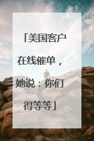 美国客户在线催单，她说：你们得等等