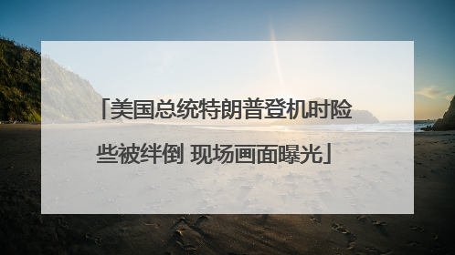 美国总统特朗普登机时险些被绊倒 现场画面曝光