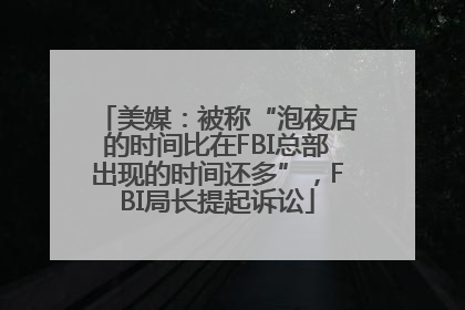 美媒：被称“泡夜店的时间比在FBI总部出现的时间还多”，FBI局长提起诉讼