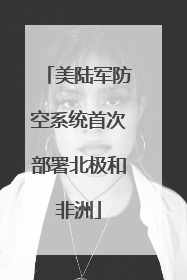 美陆军防空系统首次部署北极和非洲