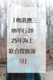 粤港澳三地举行2025年海上联合搜救演习