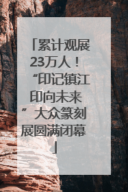 累计观展23万人！“印记镇江 印向未来”大众篆刻展圆满闭幕