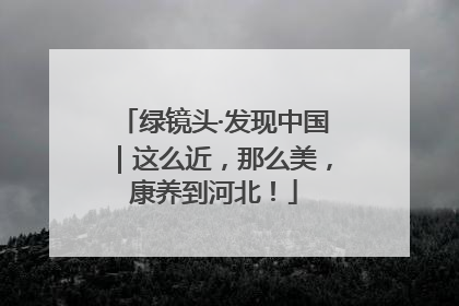 绿镜头·发现中国｜这么近，那么美，康养到河北！