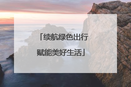 续航绿色出行 赋能美好生活