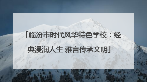 临汾市时代风华特色学校：经典浸润人生 雅言传承文明