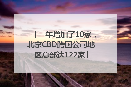 一年增加了10家，北京CBD跨国公司地区总部达122家