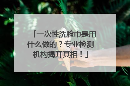 一次性洗脸巾是用什么做的？专业检测机构揭开真相！