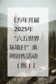 万年开展2025年“六五世界环境日”系列宣传活动（图）