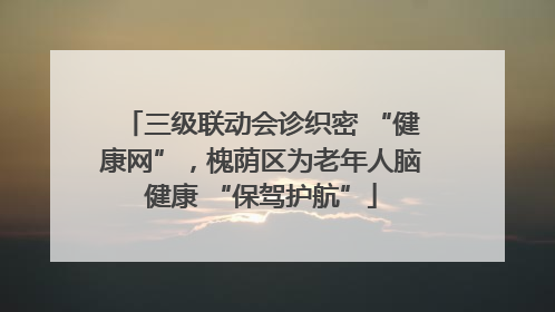 三级联动会诊织密 “健康网”，槐荫区为老年人脑健康 “保驾护航”
