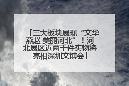 三大板块展现“文华燕赵 美丽河北”！河北展区近两千件实物将亮相深圳文博会