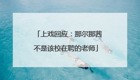 上戏回应：那尔那茜不是该校在聘的老师