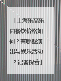 上海乐高乐园餐饮价格如何？有哪些演出与娱乐活动？记者探营
