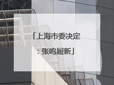 上海市委决定：张鸣履新