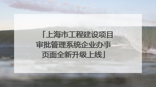 上海市工程建设项目审批管理系统企业办事页面全新升级上线