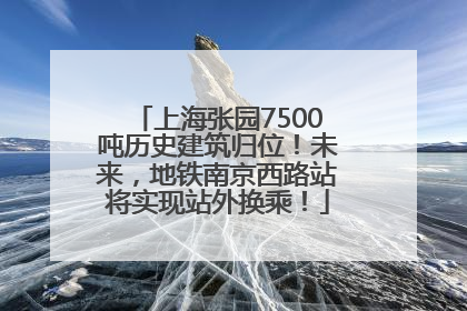 上海张园7500吨历史建筑归位！未来，地铁南京西路站将实现站外换乘！
