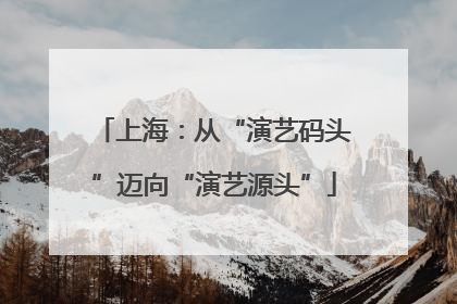 上海：从“演艺码头”迈向“演艺源头”