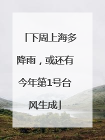 下周上海多降雨，或还有今年第1号台风生成