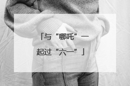 与“哪吒”一起过“六一”