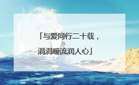 与爱同行二十载，涓涓暖流润人心