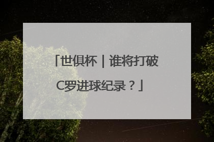 世俱杯｜谁将打破C罗进球纪录？