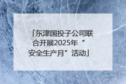 东津国投子公司联合开展2025年“安全生产月”活动