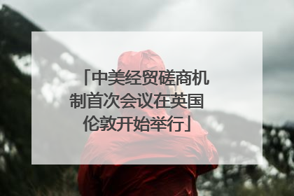 中美经贸磋商机制首次会议在英国伦敦开始举行