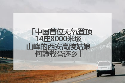 中国首位无氧登顶14座8000米级山峰的西安高陵姑娘何静载誉还乡