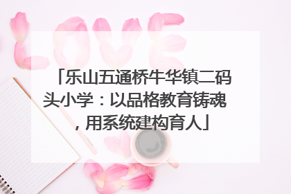乐山五通桥牛华镇二码头小学：以品格教育铸魂，用系统建构育人