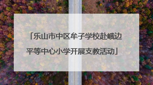 乐山市中区牟子学校赴峨边平等中心小学开展支教活动