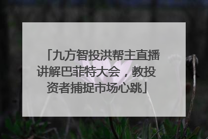 九方智投洪帮主直播讲解巴菲特大会，教投资者捕捉市场心跳
