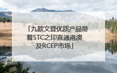 九款文登优质产品带着STC之印直通港澳及RCEP市场