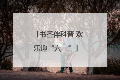 书香伴科普 欢乐迎“六一”