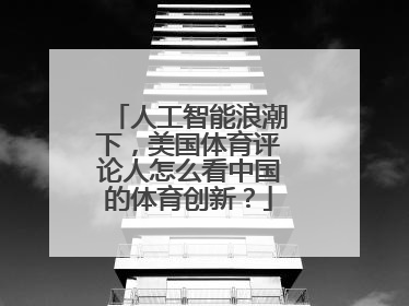 人工智能浪潮下，美国体育评论人怎么看中国的体育创新？