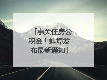 事关住房公积金！蚌埠发布最新通知