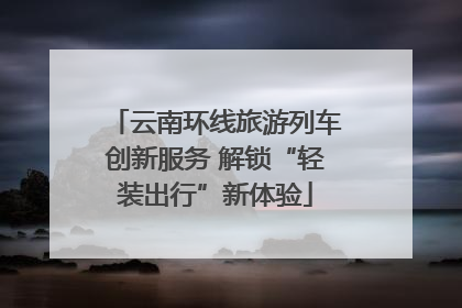 云南环线旅游列车创新服务 解锁“轻装出行”新体验