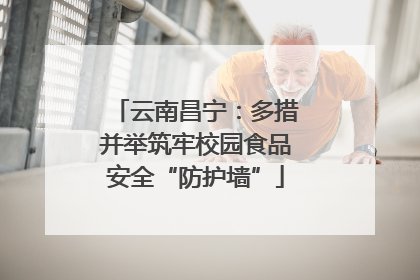 云南昌宁：多措并举筑牢校园食品安全“防护墙”