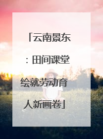 云南景东：田间课堂绘就劳动育人新画卷