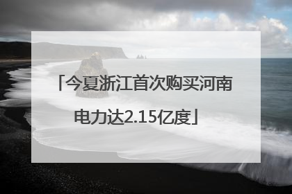 今夏浙江首次购买河南电力达2.15亿度