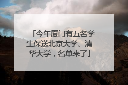 今年厦门有五名学生保送北京大学、清华大学，名单来了