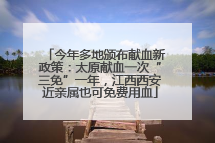 今年多地颁布献血新政策：太原献血一次“三免”一年，江西西安近亲属也可免费用血