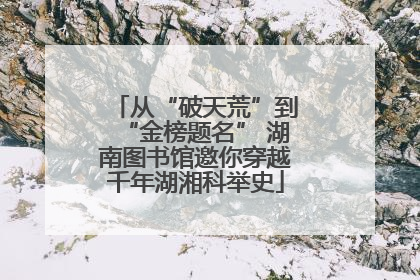 从“破天荒”到“金榜题名” 湖南图书馆邀你穿越千年湖湘科举史